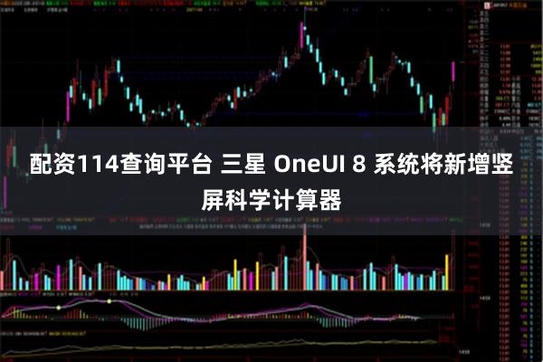 配资114查询平台 三星 OneUI 8 系统将新增竖屏科学计算器