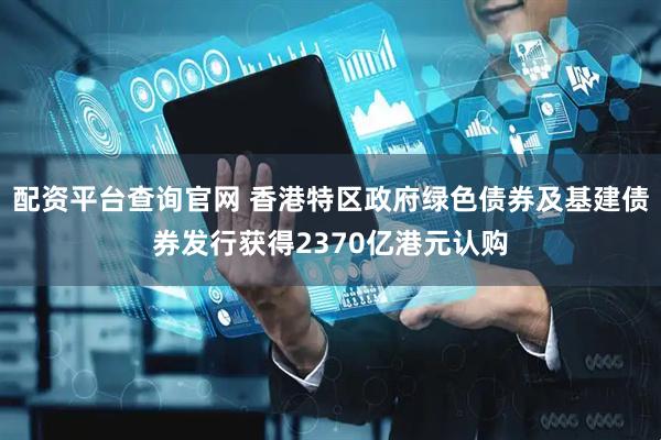 配资平台查询官网 香港特区政府绿色债券及基建债券发行获得2370亿港元认购