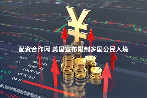 配资合作网 美国宣布限制多国公民入境