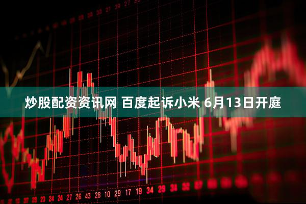 炒股配资资讯网 百度起诉小米 6月13日开庭