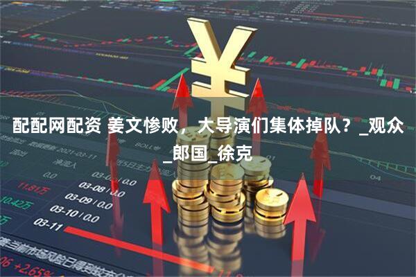 配配网配资 姜文惨败，大导演们集体掉队？_观众_郎国_徐克