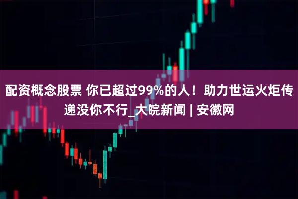 配资概念股票 你已超过99%的人！助力世运火炬传递没你不行_大皖新闻 | 安徽网