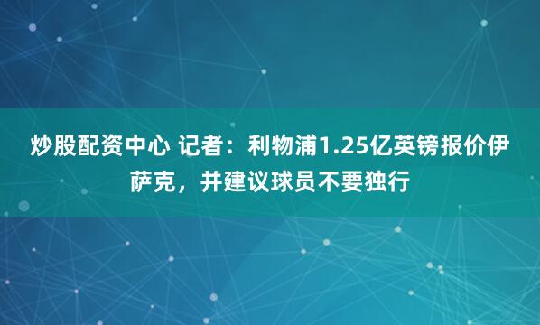 炒股配资中心 记者：利物浦1.25亿英镑报价伊萨克，并建议球员不要独行
