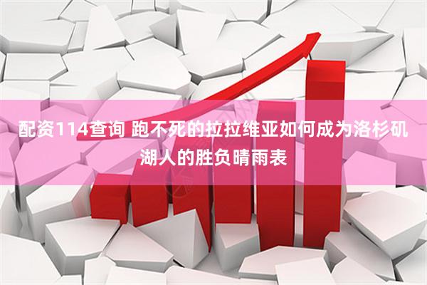 配资114查询 跑不死的拉拉维亚如何成为洛杉矶湖人的胜负晴雨表