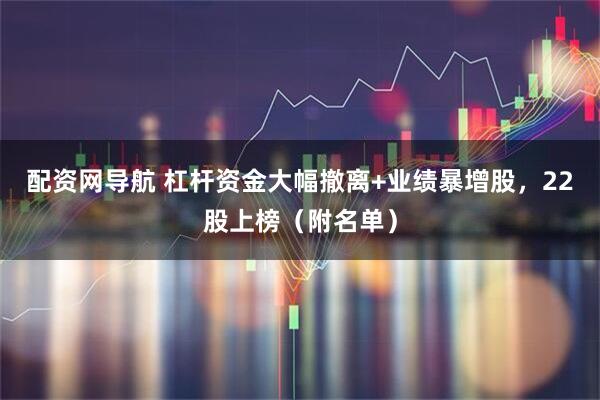 配资网导航 杠杆资金大幅撤离+业绩暴增股，22股上榜（附名单）