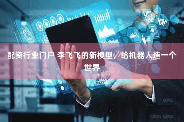 配资行业门户 李飞飞的新模型，给机器人造一个世界